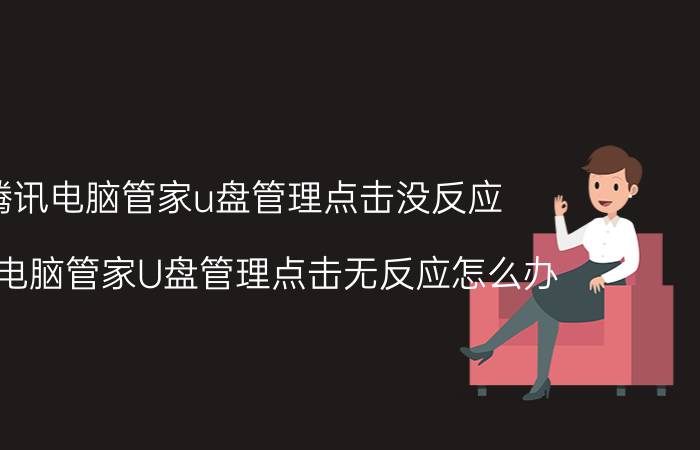 腾讯电脑管家u盘管理点击没反应 腾讯电脑管家U盘管理点击无反应怎么办